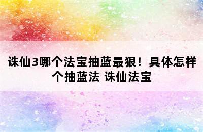 诛仙3哪个法宝抽蓝最狠！具体怎样个抽蓝法 诛仙法宝